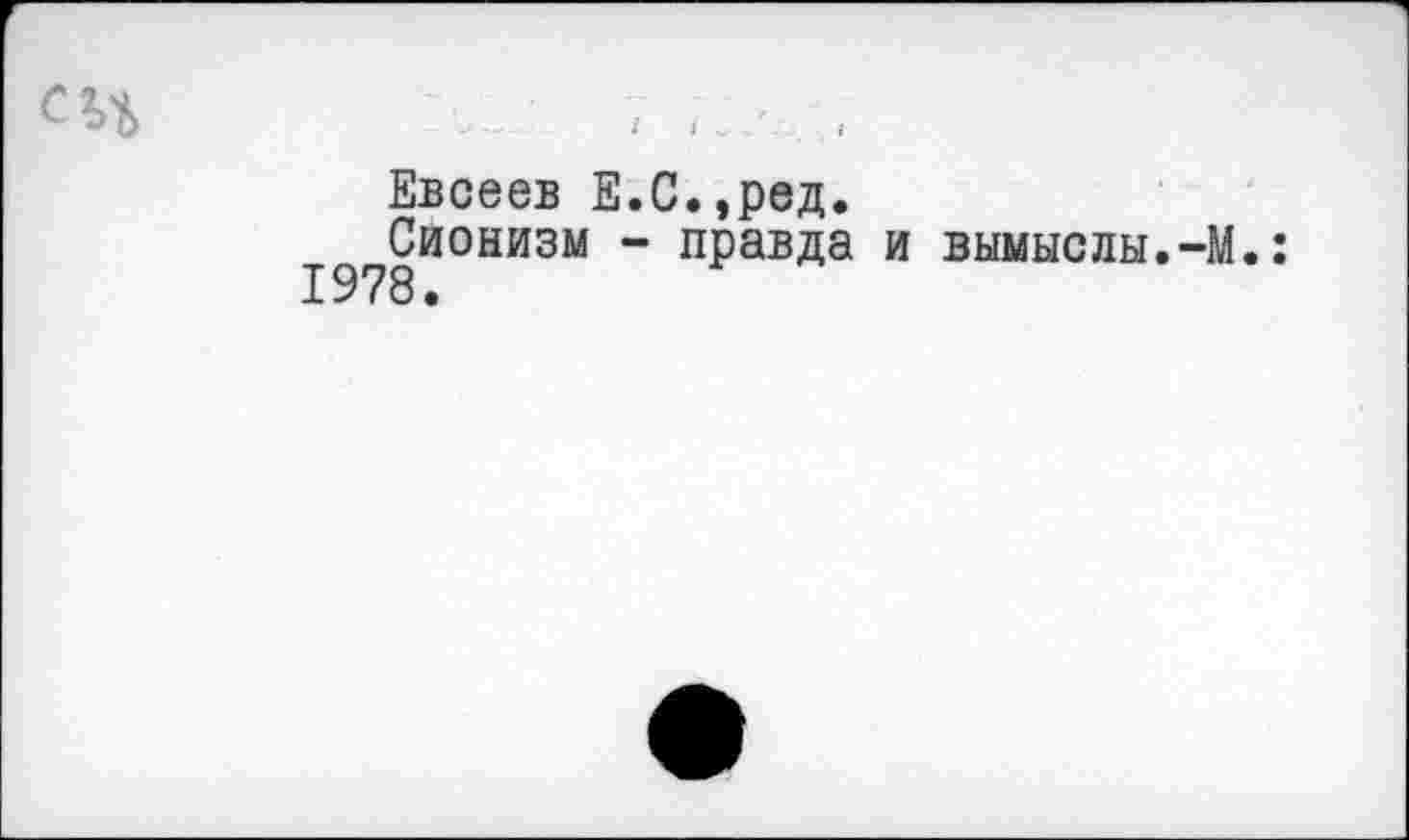 ﻿Евсеев Е.С.,ред.
Сионизм - правда 1978.
вымыслы.-М.: